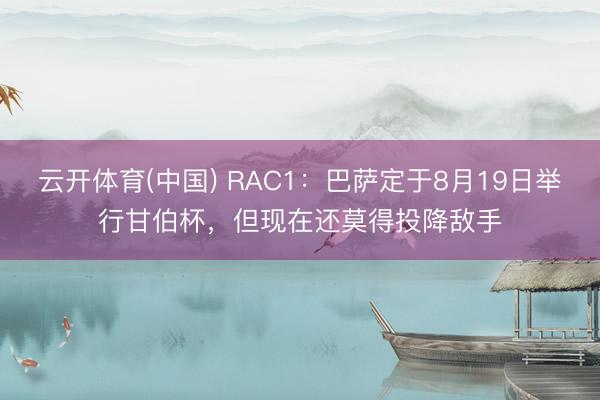 云开体育(中国) RAC1：巴萨定于8月19日举行甘伯杯，但现在还莫得投降敌手