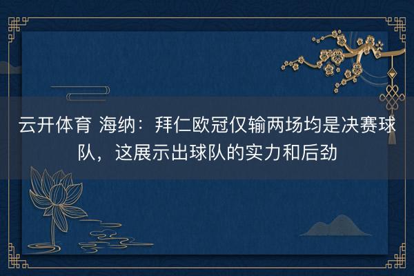云开体育 海纳:拜仁欧冠仅输两场均是决赛球队,这展示出球队的实力和后劲