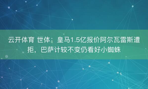 云开体育 世体：皇马1.5亿报价阿尔瓦雷斯遭拒，巴萨计较不变仍看好小蜘蛛