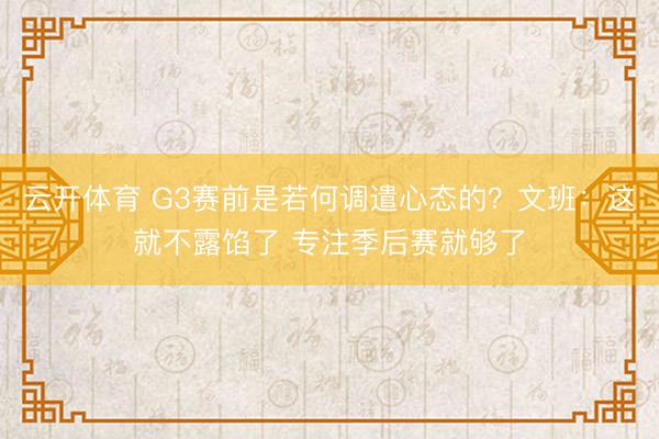 云开体育 G3赛前是若何调遣心态的？文班：这就不露馅了 专注季后赛就够了