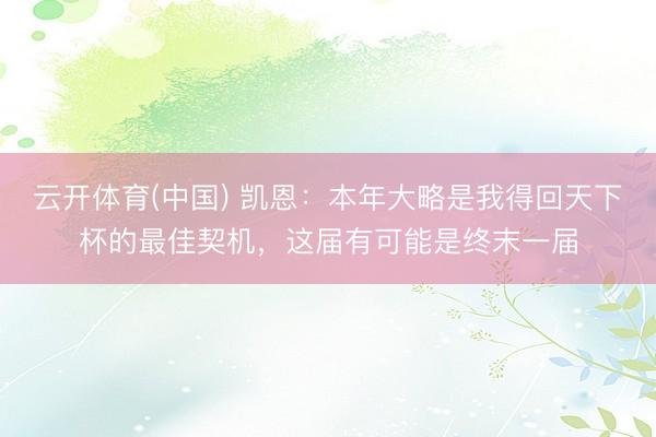 云开体育(中国) 凯恩:本年大略是我得回天下杯的最佳契机,这届有可能是终末一届