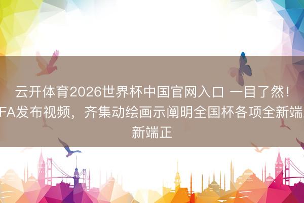 云开体育2026世界杯中国官网入口 一目了然！FIFA发布视频，齐集动绘画示阐明全国杯各项全新端正