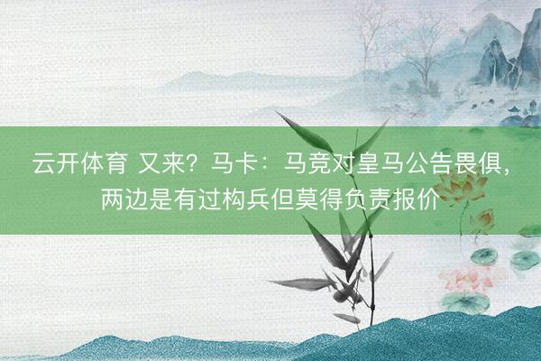云开体育 又来？马卡：马竞对皇马公告畏俱，两边是有过构兵但莫得负责报价