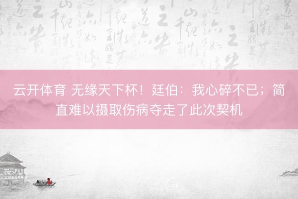 云开体育 无缘天下杯！廷伯：我心碎不已；简直难以摄取伤病夺走了此次契机