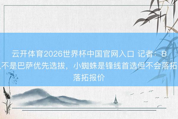 云开体育2026世界杯中国官网入口 记者：B席从不是巴萨优先选拔，小蜘蛛是锋线首选但不会落拓报价