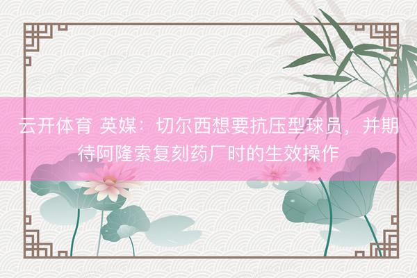 云开体育 英媒：切尔西想要抗压型球员，并期待阿隆索复刻药厂时的生效操作