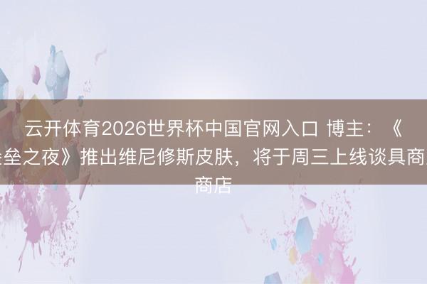 云开体育2026世界杯中国官网入口 博主:《堡垒之夜》推出维尼修斯皮肤,将于周三上线谈具商店