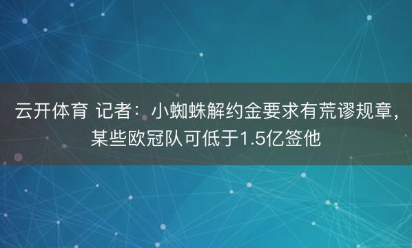 云开体育 记者：小蜘蛛解约金要求有荒谬规章，某些欧冠队可低于1.5亿签他