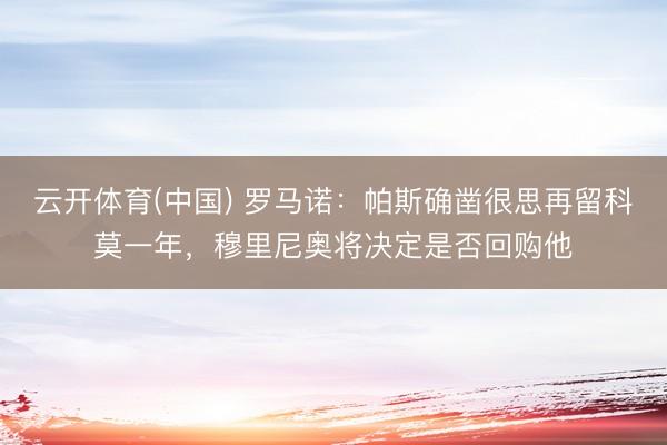 云开体育(中国) 罗马诺：帕斯确凿很思再留科莫一年，穆里尼奥将决定是否回购他