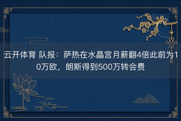 云开体育 队报：萨热在水晶宫月薪翻4倍此前为10万欧，朗斯得到500万转会费