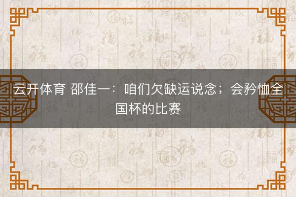 云开体育 邵佳一：咱们欠缺运说念；会矜恤全国杯的比赛