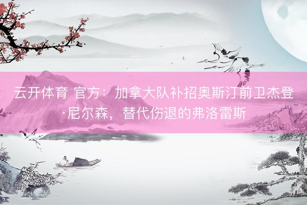 云开体育 官方：加拿大队补招奥斯汀前卫杰登·尼尔森，替代伤退的弗洛雷斯