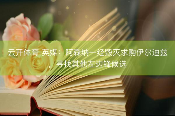 云开体育 英媒：阿森纳一经毁灭求购伊尔迪兹，寻找其他左边锋候选
