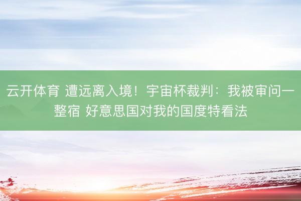 云开体育 遭远离入境！宇宙杯裁判：我被审问一整宿 好意思国对我的国度特看法