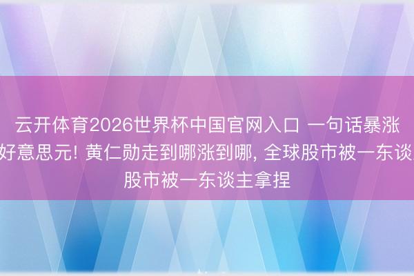 云开体育2026世界杯中国官网入口 一句话暴涨624亿好意思元! 黄仁勋走到哪涨到哪, 全球股市被一东谈主拿捏