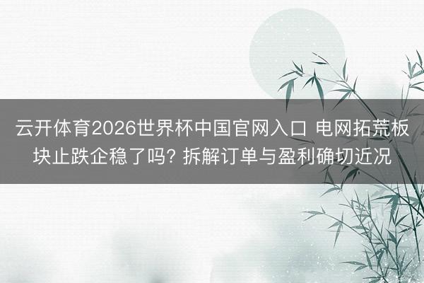 云开体育2026世界杯中国官网入口 电网拓荒板块止跌企稳了吗? 拆解订单与盈利确切近况