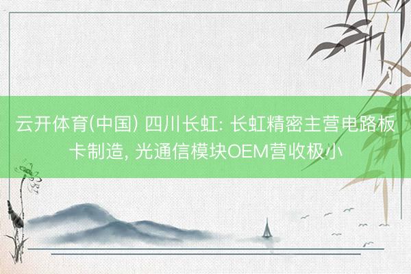 云开体育(中国) 四川长虹: 长虹精密主营电路板卡制造， 光通信模块OEM营收极小