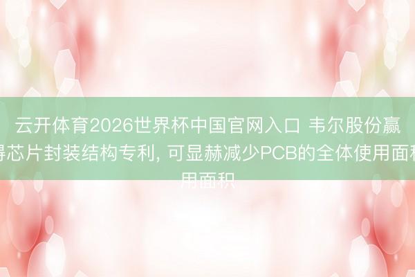 云开体育2026世界杯中国官网入口 韦尔股份赢得芯片封装结构专利, 可显赫减少PCB的全体使用面积