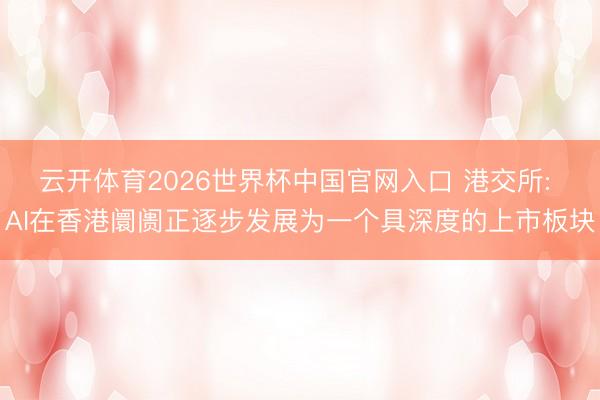 云开体育2026世界杯中国官网入口 港交所: AI在香港阛阓正逐步发展为一个具深度的上市板块