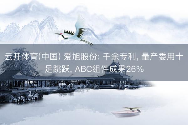 云开体育(中国) 爱旭股份: 千余专利, 量产委用十足跳跃, ABC组件成果26%