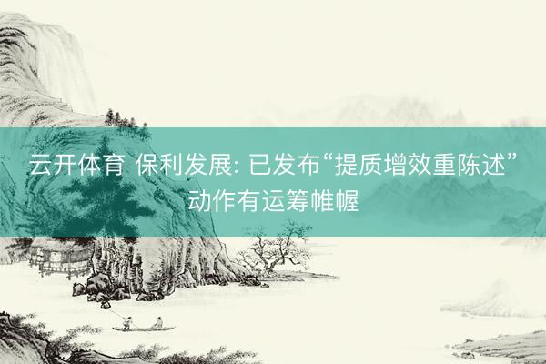 云开体育 保利发展: 已发布“提质增效重陈述”动作有运筹帷幄