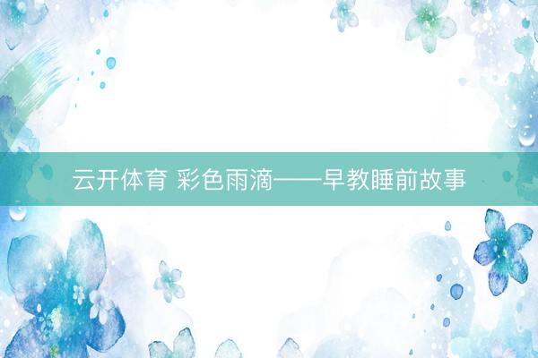 云开体育 彩色雨滴——早教睡前故事