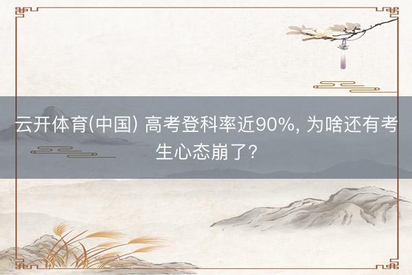 云开体育(中国) 高考登科率近90%， 为啥还有考生心态崩了?