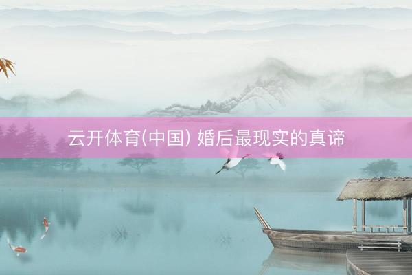 云开体育(中国) 婚后最现实的真谛