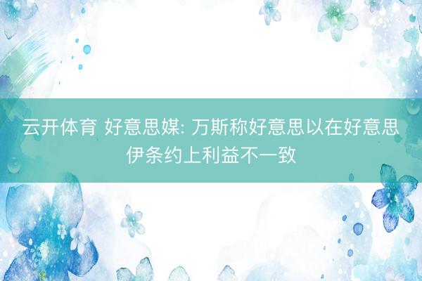 云开体育 好意思媒: 万斯称好意思以在好意思伊条约上利益不一致