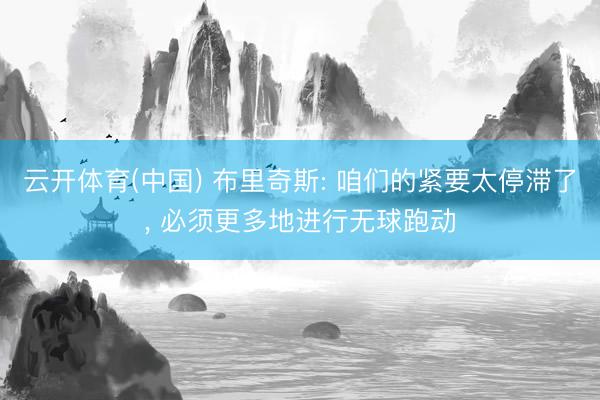 云开体育(中国) 布里奇斯: 咱们的紧要太停滞了， 必须更多地进行无球跑动