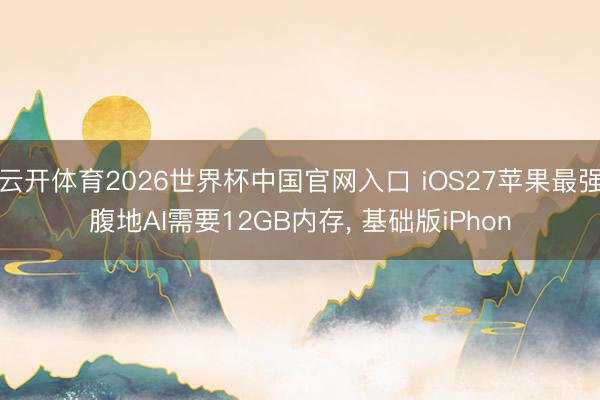 云开体育2026世界杯中国官网入口 iOS27苹果最强腹地AI需要12GB内存， 基础版iPhon