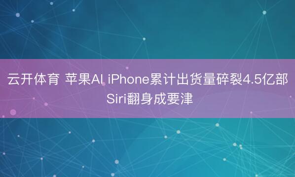云开体育 苹果AI iPhone累计出货量碎裂4.5亿部 Siri翻身成要津