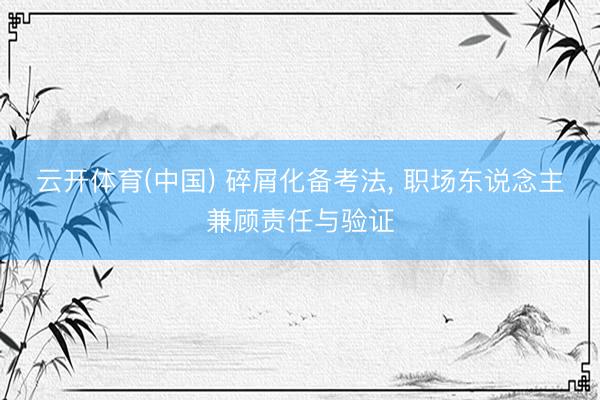 云开体育(中国) 碎屑化备考法， 职场东说念主兼顾责任与验证
