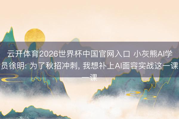 云开体育2026世界杯中国官网入口 小灰熊AI学员徐明: 为了秋招冲刺， 我想补上AI面容实战这一课