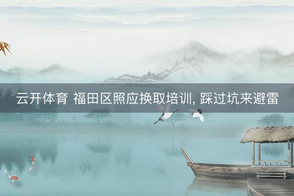 云开体育 福田区照应换取培训， 踩过坑来避雷