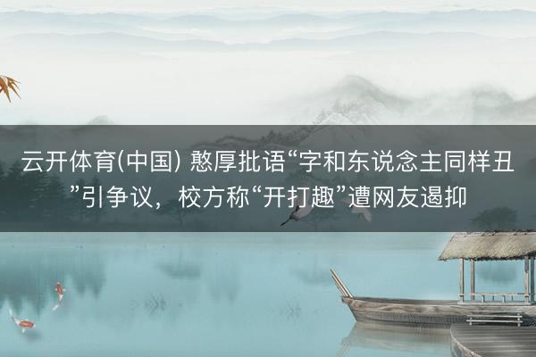 云开体育(中国) 憨厚批语“字和东说念主同样丑”引争议，校方称“开打趣”遭网友遏抑