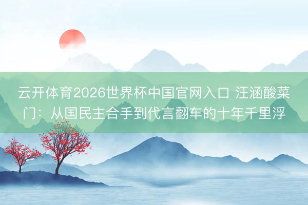 云开体育2026世界杯中国官网入口 汪涵酸菜门：从国民主合手到代言翻车的十年千里浮