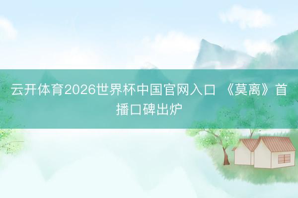 云开体育2026世界杯中国官网入口 《莫离》首播口碑出炉