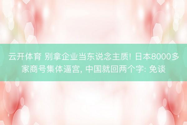云开体育 别拿企业当东说念主质! 日本8000多家商号集体逼宫, 中国就回两个字: 免谈