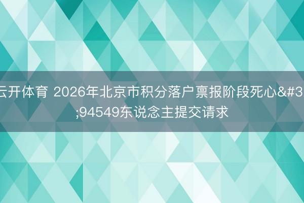 云开体育 2026年北京市积分落户禀报阶段死心 94549东说念主提交请求
