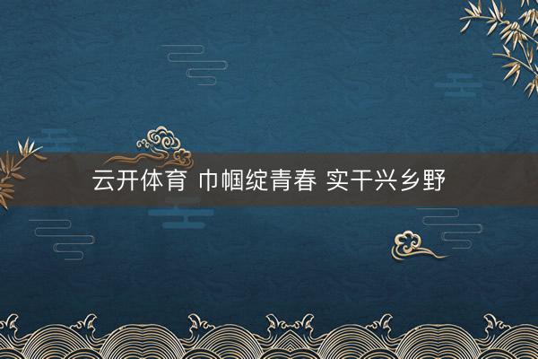 云开体育 巾帼绽青春 实干兴乡野