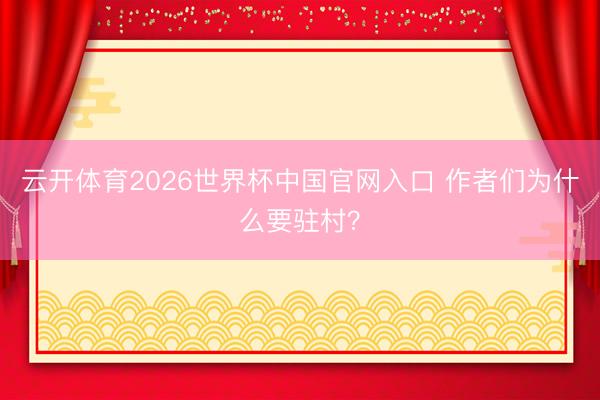云开体育2026世界杯中国官网入口 作者们为什么要驻村？