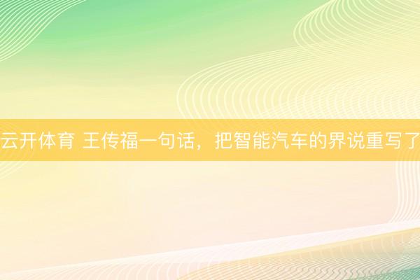 云开体育 王传福一句话，把智能汽车的界说重写了