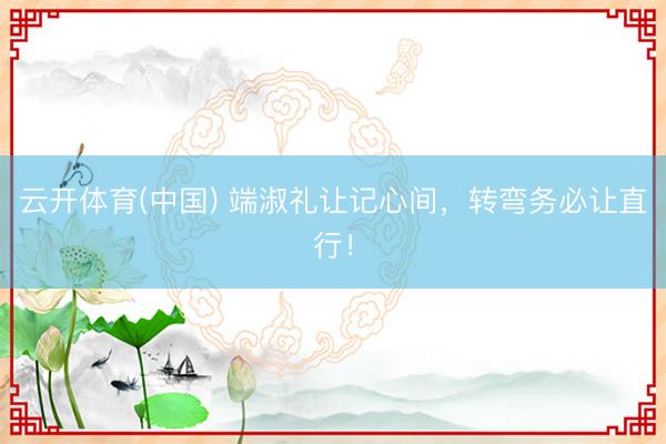 云开体育(中国) 端淑礼让记心间，转弯务必让直行！